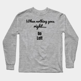 When nothing goes right - go left Long Sleeve T-Shirt